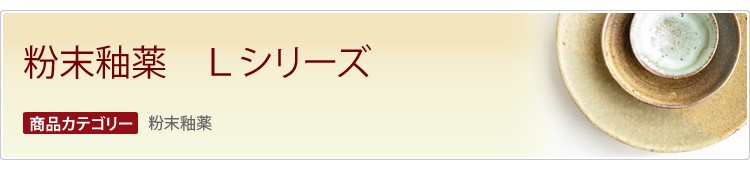 粉末釉薬　Lシリーズ