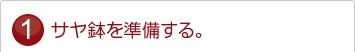 サヤ鉢を準備する。