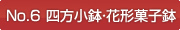 No.6 四方小鉢・花形菓子鉢