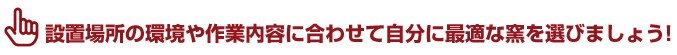 設置場所の環境や作業内容に合わせて自分に最適な窯を選びましょう！